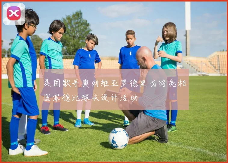 美国歌手奥利维亚罗德里戈将亮相国家德比球衣设计活动
