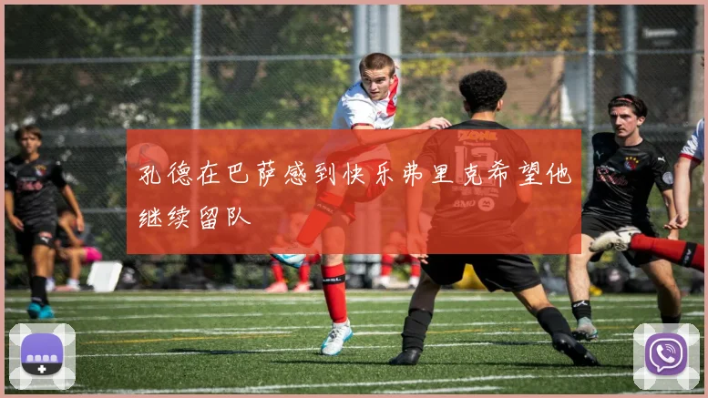 孔德在巴萨感到快乐弗里克希望他继续留队