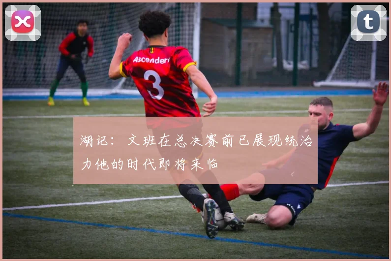 湖记：文班在总决赛前已展现统治力他的时代即将来临