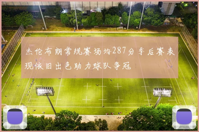 杰伦布朗常规赛场均287分季后赛表现依旧出色助力球队争冠