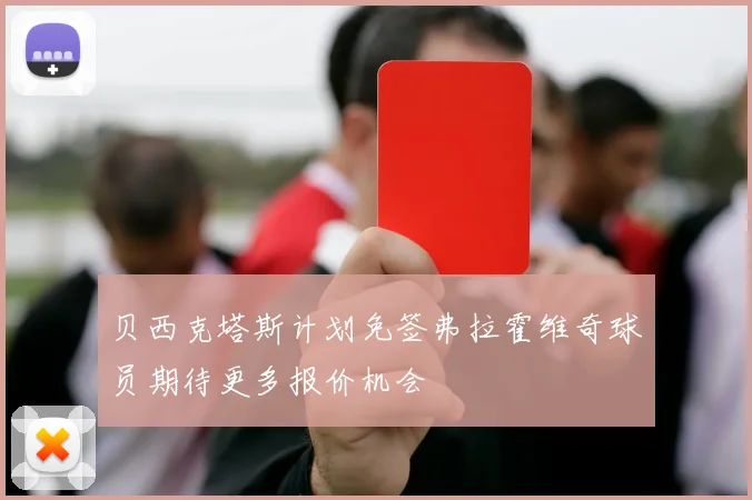 贝西克塔斯计划免签弗拉霍维奇球员期待更多报价机会
